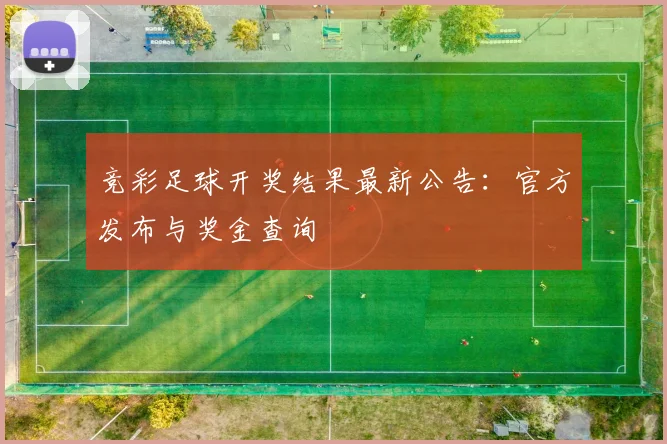 竞彩足球开奖结果最新公告：官方发布与奖金查询