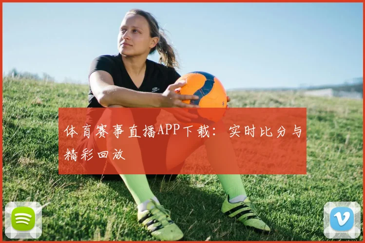 体育赛事直播APP下载：实时比分与精彩回放
