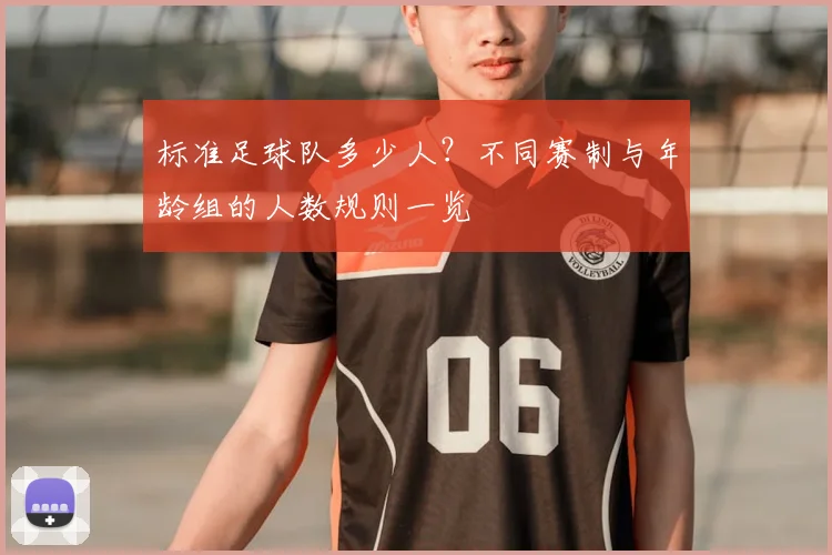 标准足球队多少人？不同赛制与年龄组的人数规则一览