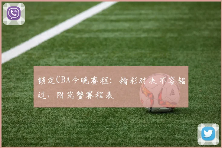 锁定CBA今晚赛程：精彩对决不容错过，附完整赛程表