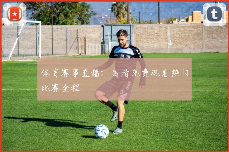 体育赛事直播：高清免费观看热门比赛全程