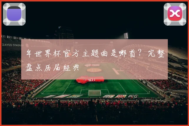 年世界杯官方主题曲是哪首？完整盘点历届经典