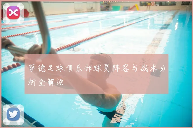 萨德足球俱乐部球员阵容与战术分析全解读