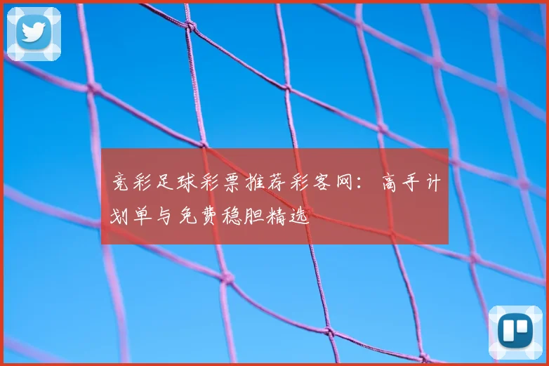 竞彩足球彩票推荐彩客网：高手计划单与免费稳胆精选