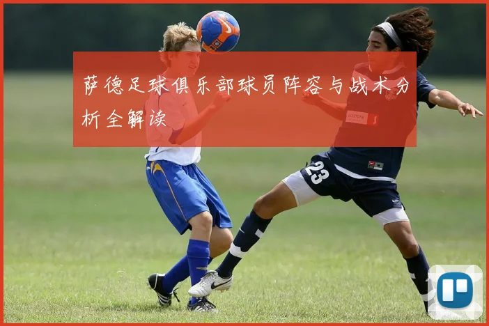 萨德足球俱乐部球员阵容与战术分析全解读