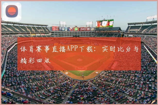 体育赛事直播APP下载：实时比分与精彩回放